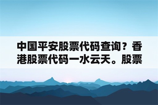 中国平安股票代码查询？香港股票代码一水云天。股票代码？