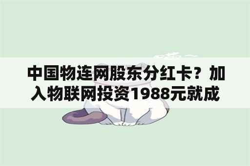 中国物连网股东分红卡？加入物联网投资1988元就成为股东，到每年的8月15号就可以分红了是真的吗？
