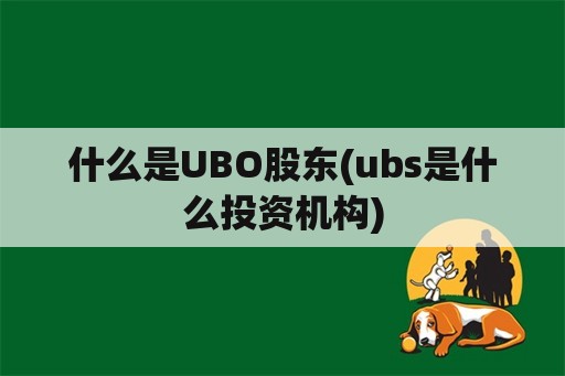 什么是UBO股东(ubs是什么投资机构)