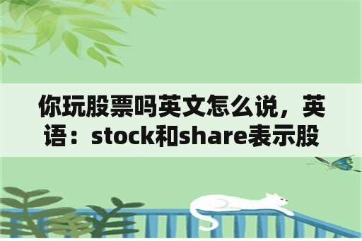 你玩股票吗英文怎么说，英语：stock和share表示股票有什么区别？