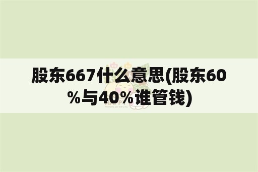 股东667什么意思(股东60%与40%谁管钱)