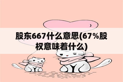 股东667什么意思(67%股权意味着什么)