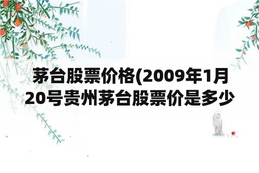 茅台股票价格(2009年1月20号贵州茅台股票价是多少？)