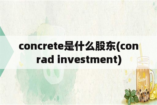 concrete是什么股东(conrad investment)