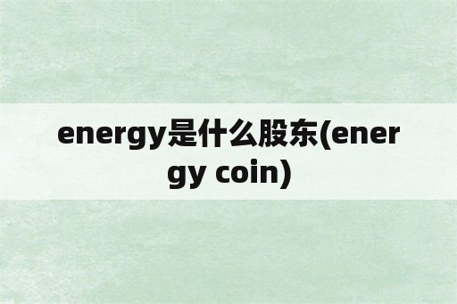 energy是什么股东(energy coin)