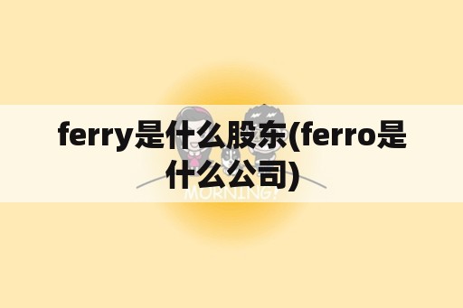 ferry是什么股东(ferro是什么公司)