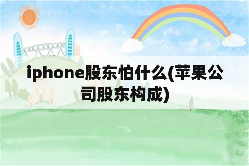 iphone股东怕什么(苹果公司股东构成)