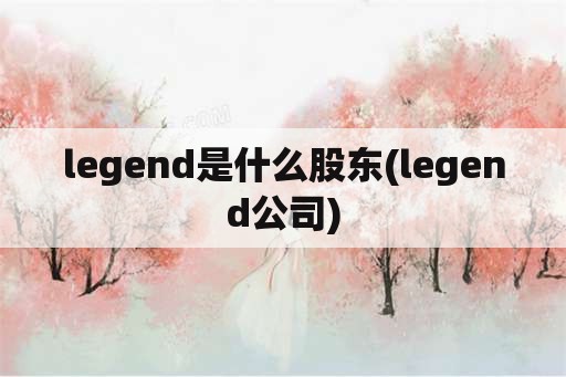 legend是什么股东(legend公司)