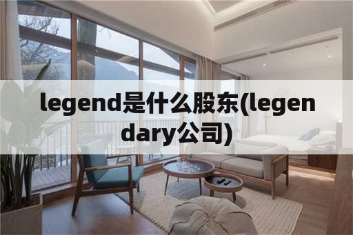 legend是什么股东(legendary公司)