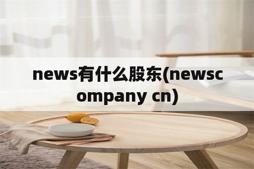 news有什么股东(newscompany cn)