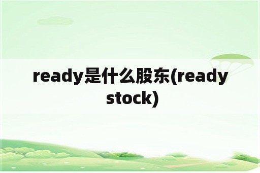 ready是什么股东(ready stock)