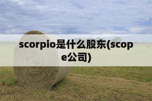 scorpio是什么股东(scope公司)