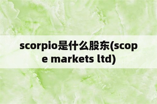 scorpio是什么股东(scope markets ltd)