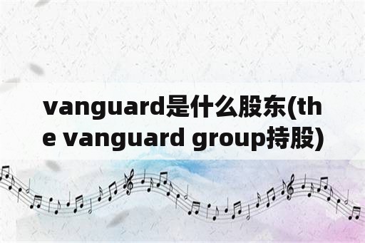 vanguard是什么股东(the vanguard group持股)