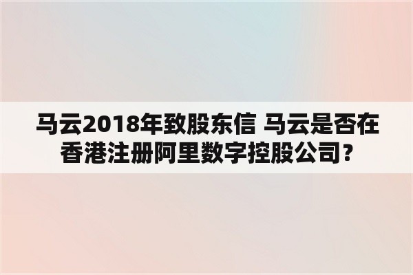 马云2018年致股东信 马云是否在香港注册阿里数字控股公司？