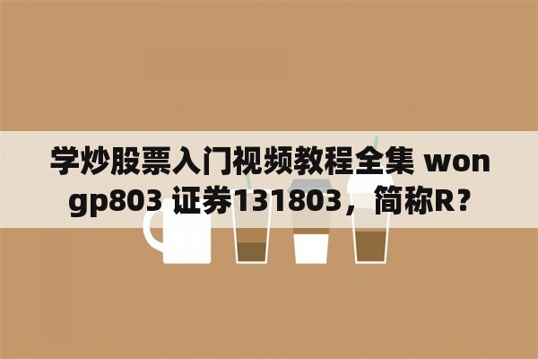 学炒股票入门视频教程全集 wongp803 证券131803，简称R？