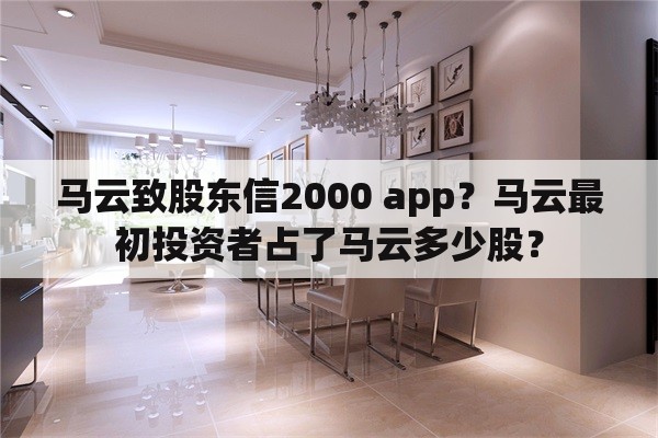 马云致股东信2000 app？马云最初投资者占了马云多少股？