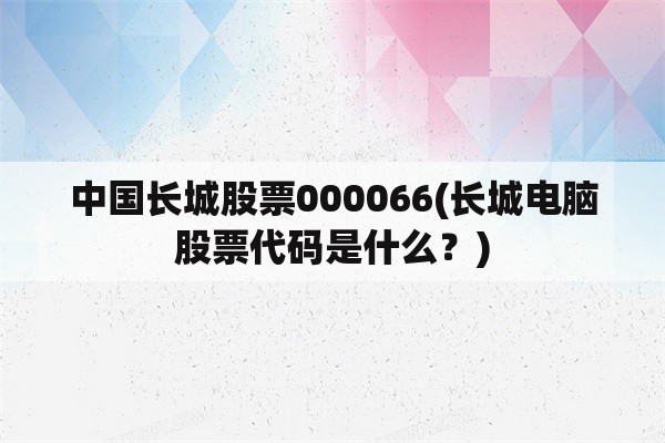 中国长城股票000066(长城电脑股票代码是什么？)