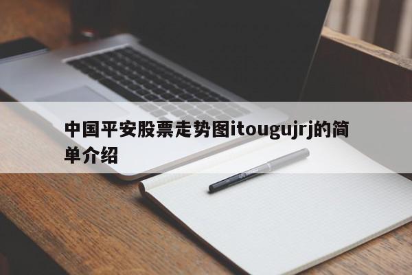 中国平安股票走势图itougujrj的简单介绍