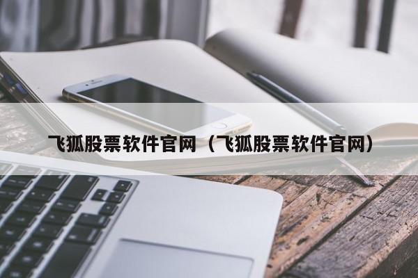 飞狐股票软件官网（飞狐股票软件官网）