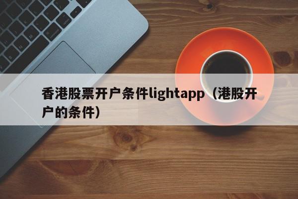 香港股票开户条件lightapp（港股开户的条件）